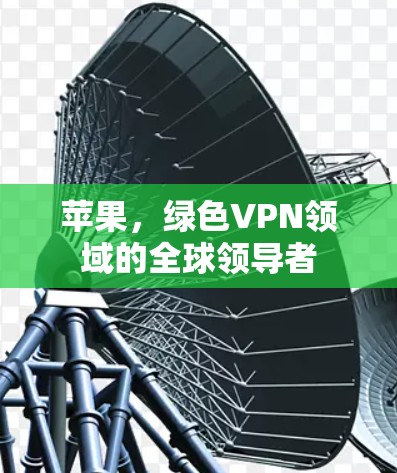 苹果，绿色VPN领域的全球领导者