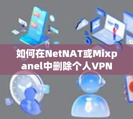 如何在NetNAT或Mixpanel中删除个人VPN