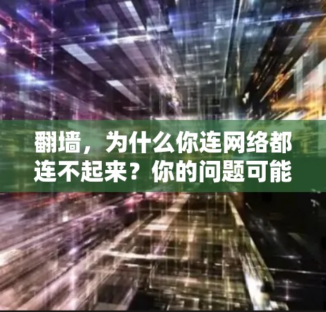 翻墙，为什么你连网络都连不起来？你的问题可能出在选择的VPN上