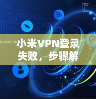 小米VPN登录失败，步骤解析及解决办法