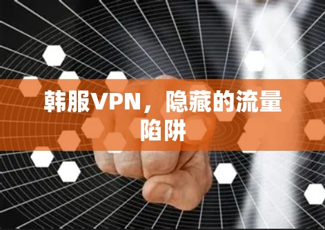 韩服VPN，隐藏的流量陷阱