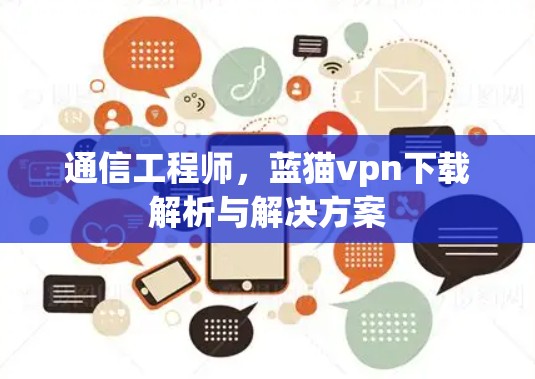 通信工程师，蓝猫vpn下载解析与解决方案