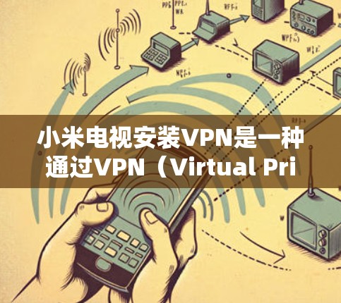 小米电视安装VPN是一种通过VPN（Virtual Private Network，VPN）技术来增强视频通话的安全性和隐私性的解决方案。下面是如何在小米电视上安装VPN的步骤说明
