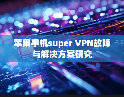 苹果手机super VPN故障与解决方案研究