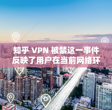知乎 VPN 被禁这一事件反映了用户在当前网络环境下对内容和行为的敏感度以及对平台规则的遵守。以下是对此事件的详细分析和后续处理