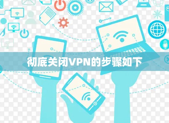 彻底关闭VPN的步骤如下
