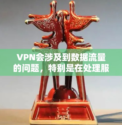 VPN会涉及到数据流量的问题，特别是在处理服务器负载时。以下是关于VPN流量的一些关键点