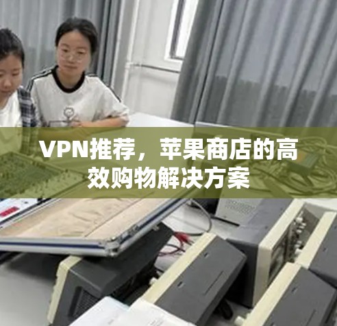 VPN推荐，苹果商店的高效购物解决方案