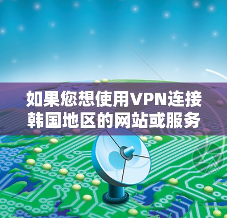 如果您想使用VPN连接韩国地区的网站或服务，以下是一些常见的VPN平台，其中一些可能提供韩国服务