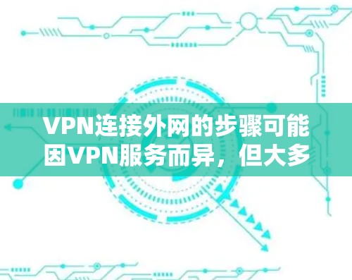 VPN连接外网的步骤可能因VPN服务而异，但大多数情况下，你只需要按照以下步骤操作即可