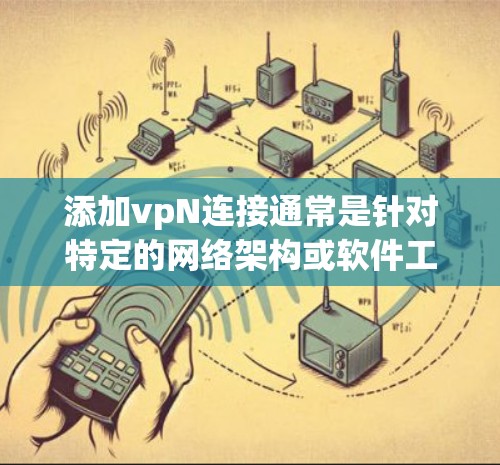 添加vpN连接通常是针对特定的网络架构或软件工具中的功能，具体步骤如下