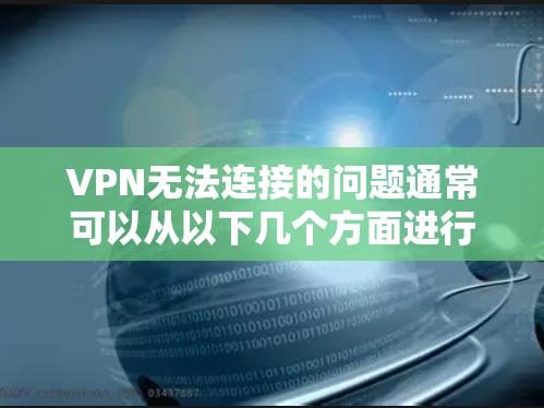 VPN无法连接的问题通常可以从以下几个方面进行排查和解决