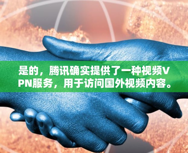 是的，腾讯确实提供了一种视频VPN服务，用于访问国外视频内容。这种服务通常称为腾讯视频VPN，类似于腾讯的其他VPN服务，比如腾讯视频的视频云功能