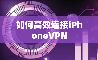 如何高效连接iPhoneVPN