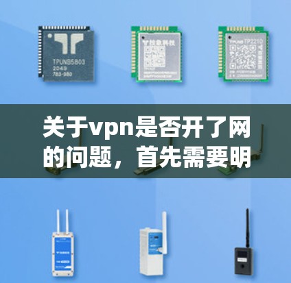 关于vpn是否开了网的问题，首先需要明确vpn指的是什么类型的VPN服务。VPN服务有很多种，包括免费的、付费的、基于VPN协议的等