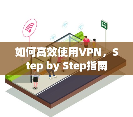 如何高效使用VPN，Step by Step指南