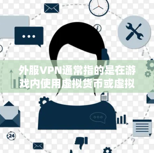 外服VPN通常指的是在游戏内使用虚拟货币或虚拟道具的系统，具体取决于你使用的是一款哪款游戏。以下是一些可能的解释和建议
