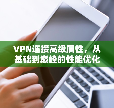 VPN连接高级属性，从基础到巅峰的性能优化