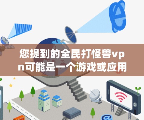 您提到的全民打怪兽vpn可能是一个游戏或应用的名称，或者是某种网络服务的缩写。如果您能提供更多上下文或详细信息，我可以为您提供更准确的解答