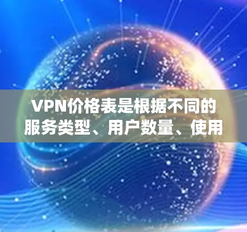 VPN价格表是根据不同的服务类型、用户数量、使用需求以及协议（如Dedicated、Net Neutrality、Andrius等）而有所不同。以下是一些常见的VPN服务类型及其价格范围