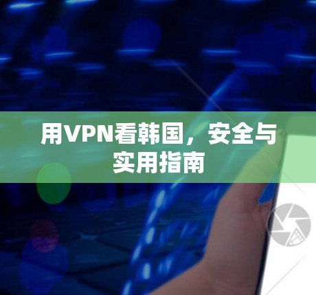 用VPN看韩国，安全与实用指南