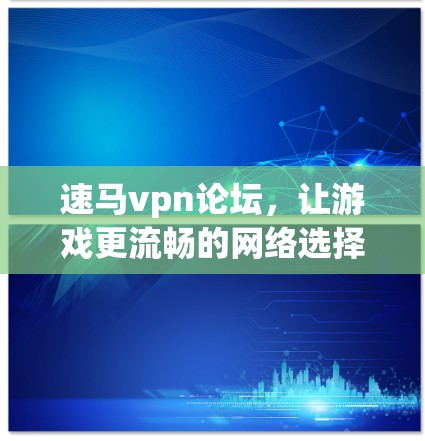 速马vpn论坛，让游戏更流畅的网络选择