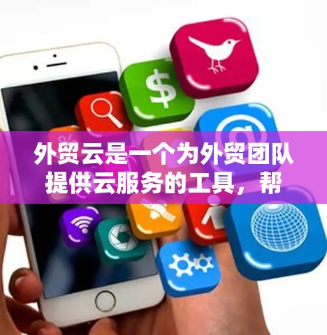 外贸云是一个为外贸团队提供云服务的工具，帮助团队管理与分析外贸业务。它适合预算有限的外贸团队，功能全面，适合中小型企业。如果你正在考虑外贸云，可以按照以下步骤选择