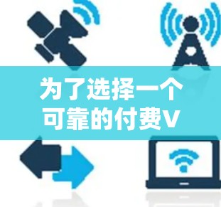 为了选择一个可靠的付费VPN软件，以下是一个有条理的指南