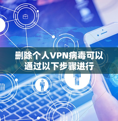 删除个人VPN病毒可以通过以下步骤进行