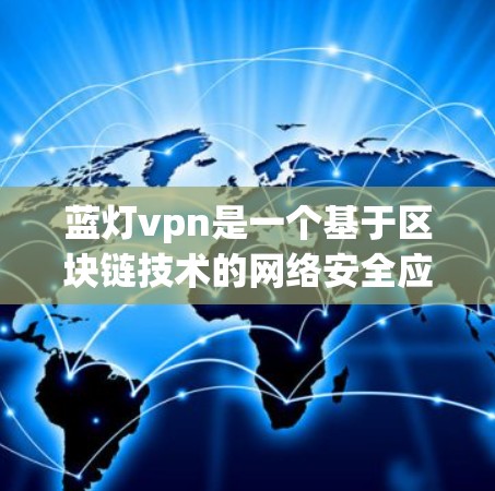 蓝灯vpn是一个基于区块链技术的网络安全应用，主要用于检测和阻止网络攻击，如DDoS攻击和DDoSfirewall攻击。以下是使用蓝灯vpn的详细步骤