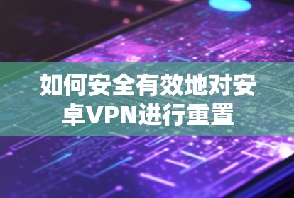 如何安全有效地对安卓VPN进行重置