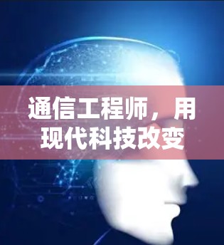 通信工程师,用现代科技改变世界 通信工程师,用现代科技改变世界