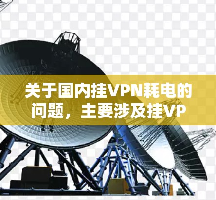 关于国内挂VPN耗电的问题，主要涉及挂VPN之后设备耗电的问题，以下是一些可能的原因和解决方案