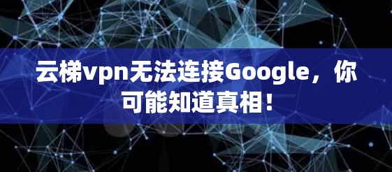 云梯vpn无法连接Google，你可能知道真相！