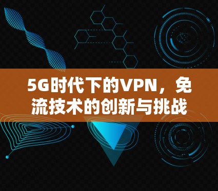 5G时代下的VPN，免流技术的创新与挑战
