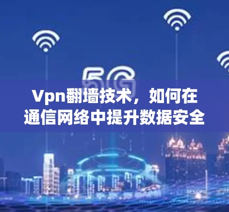 Vpn翻墙技术，如何在通信网络中提升数据安全？