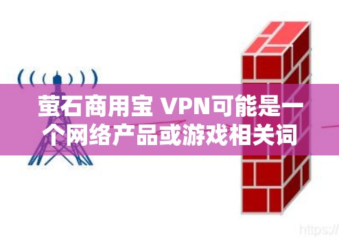 萤石商用宝 VPN可能是一个网络产品或游戏相关词汇。为了更好地帮助你，我需要先确认你指的是什么产品或术语。以下是一些可能的解释和建议