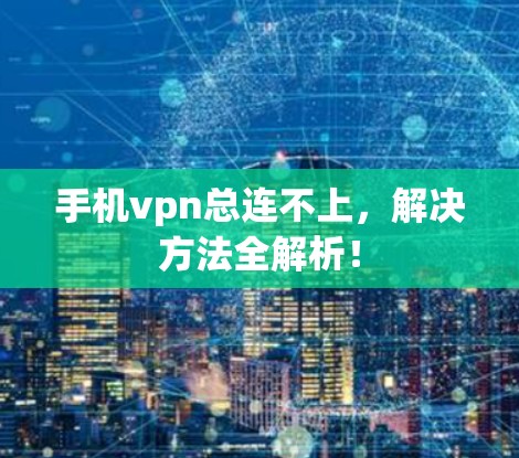 手机vpn总连不上，解决方法全解析！