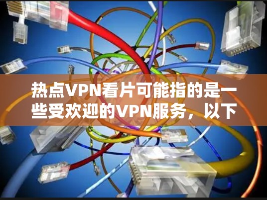 热点VPN看片可能指的是一些受欢迎的VPN服务，以下是几个受欢迎的VPN推荐