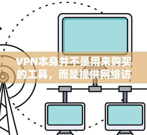 VPN本身并不是用来购买的工具，而是提供网络访问服务的软件产品或平台。以下是关于VPN的详细分析