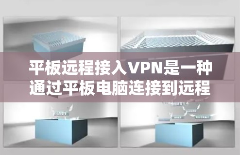 平板远程接入VPN是一种通过平板电脑连接到远程服务器的技术，旨在提供安全、高效的数据传输。以下是对该技术的详细介绍
