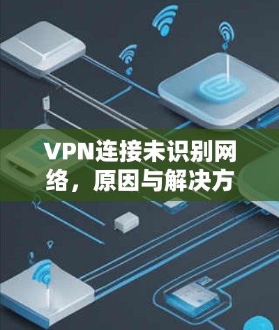 VPN连接未识别网络，原因与解决方案