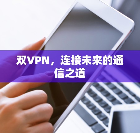 双VPN，连接未来的通信之道