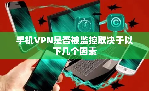手机VPN是否被监控取决于以下几个因素