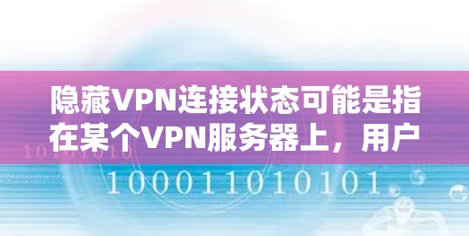 隐藏VPN连接状态可能是指在某个VPN服务器上，用户或其他设备无法连接到VPN服务器，或者VPN连接的状态显示为未连接或超时的状态。以下是一些常见的解决方法，以帮助你查看或修改连接状态