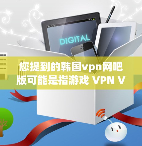 您提到的韩国vpn网吧版可能是指游戏 VPN VPCON）的最新版本。以下是关于 VPN VPCON）的一些信息