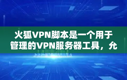 火狐VPN脚本是一个用于管理的VPN服务器工具，允许用户通过脚本控制服务器的状态，如启动、关闭、限制用户访问等。以下是一个详细的步骤指南，帮助你学习如何使用火狐VPN脚本