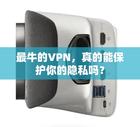 最牛的VPN，真的能保护你的隐私吗？