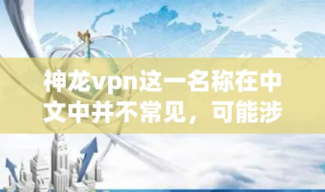 神龙vpn这一名称在中文中并不常见，可能涉及以下几个可能的解释
