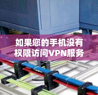 如果您的手机没有权限访问VPN服务，或者下载速度慢，以下是一些可能的解决方法
